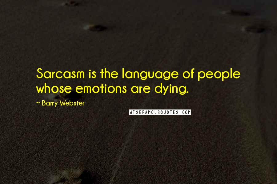 Barry Webster Quotes: Sarcasm is the language of people whose emotions are dying.