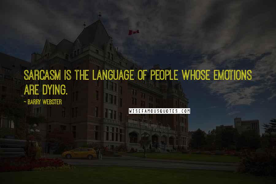 Barry Webster Quotes: Sarcasm is the language of people whose emotions are dying.