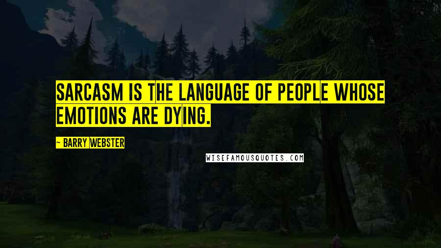 Barry Webster Quotes: Sarcasm is the language of people whose emotions are dying.