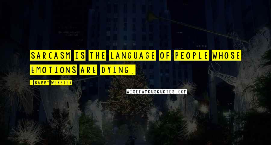 Barry Webster Quotes: Sarcasm is the language of people whose emotions are dying.