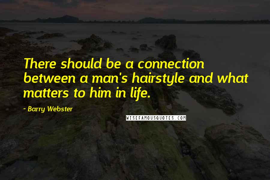 Barry Webster Quotes: There should be a connection between a man's hairstyle and what matters to him in life.