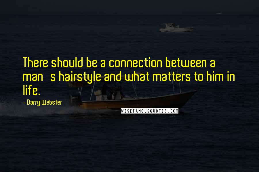 Barry Webster Quotes: There should be a connection between a man's hairstyle and what matters to him in life.