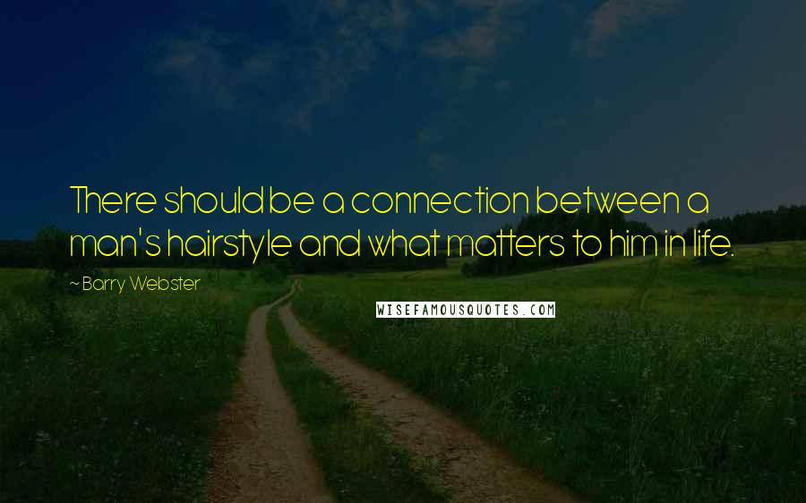 Barry Webster Quotes: There should be a connection between a man's hairstyle and what matters to him in life.