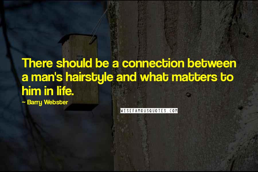Barry Webster Quotes: There should be a connection between a man's hairstyle and what matters to him in life.