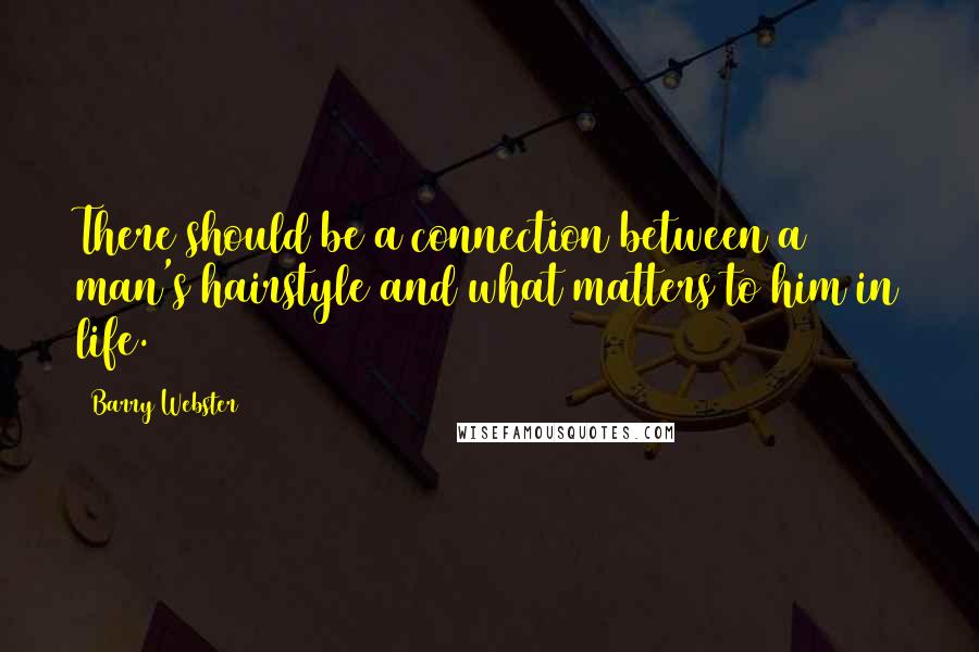 Barry Webster Quotes: There should be a connection between a man's hairstyle and what matters to him in life.