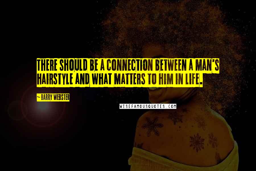 Barry Webster Quotes: There should be a connection between a man's hairstyle and what matters to him in life.