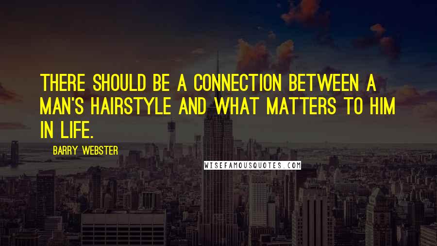 Barry Webster Quotes: There should be a connection between a man's hairstyle and what matters to him in life.