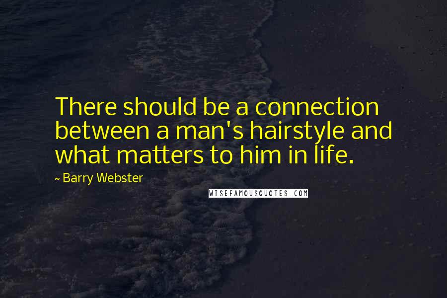 Barry Webster Quotes: There should be a connection between a man's hairstyle and what matters to him in life.