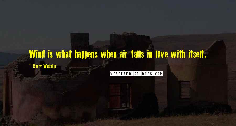 Barry Webster Quotes: Wind is what happens when air falls in love with itself.