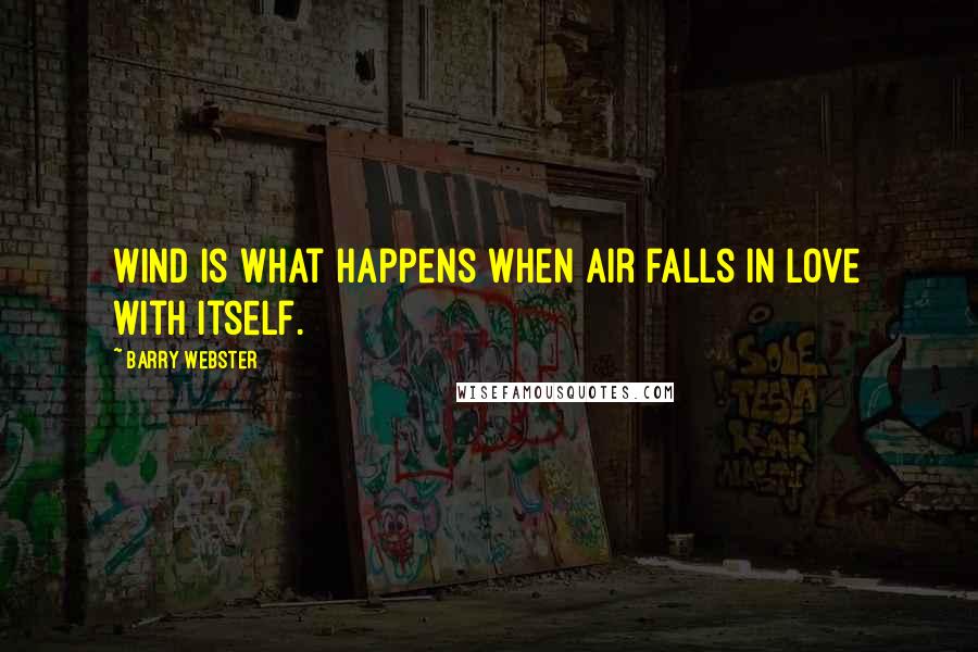 Barry Webster Quotes: Wind is what happens when air falls in love with itself.
