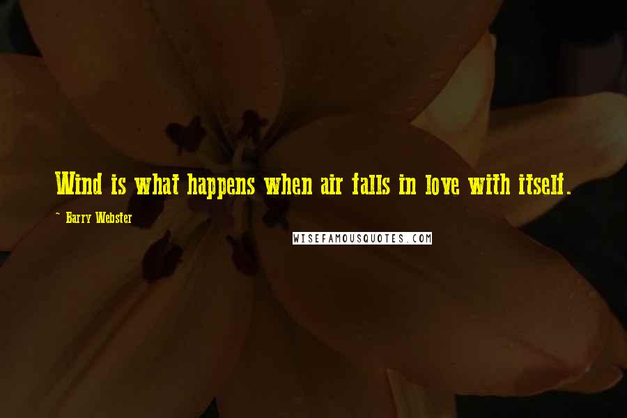 Barry Webster Quotes: Wind is what happens when air falls in love with itself.