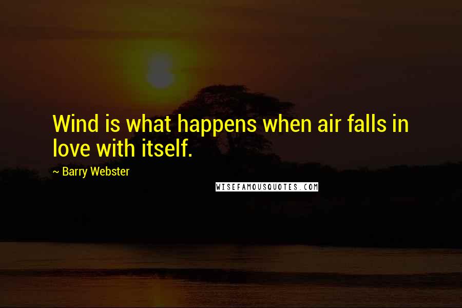 Barry Webster Quotes: Wind is what happens when air falls in love with itself.