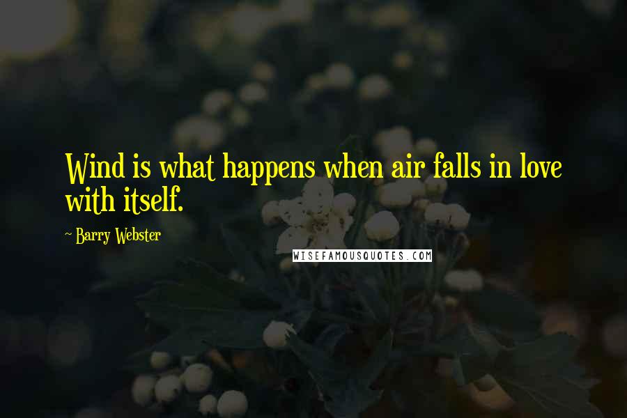 Barry Webster Quotes: Wind is what happens when air falls in love with itself.