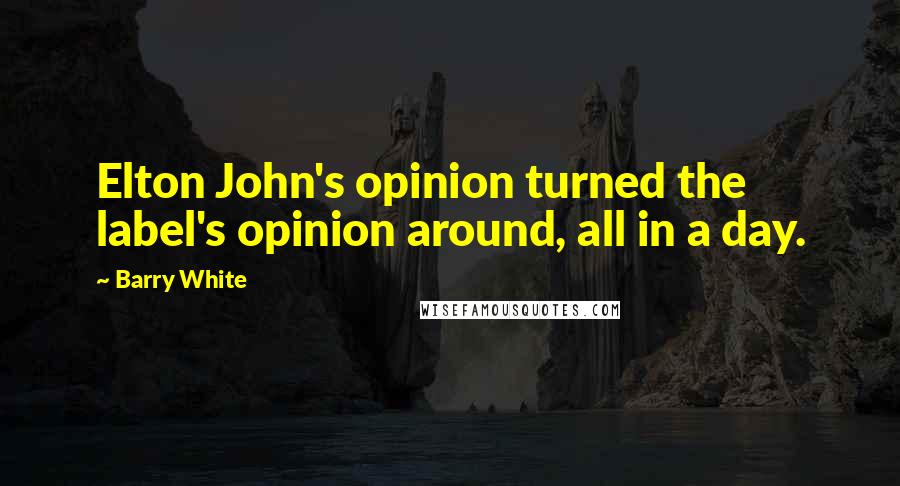 Barry White Quotes: Elton John's opinion turned the label's opinion around, all in a day.