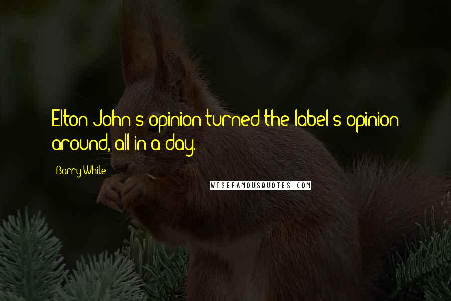 Barry White Quotes: Elton John's opinion turned the label's opinion around, all in a day.