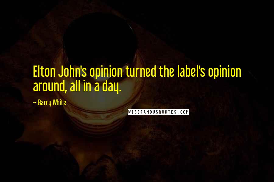 Barry White Quotes: Elton John's opinion turned the label's opinion around, all in a day.