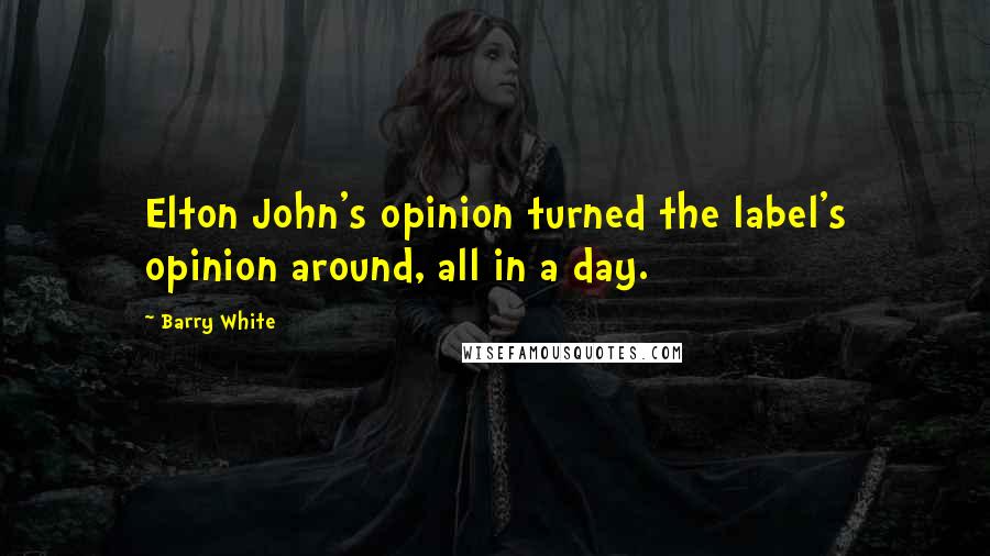 Barry White Quotes: Elton John's opinion turned the label's opinion around, all in a day.