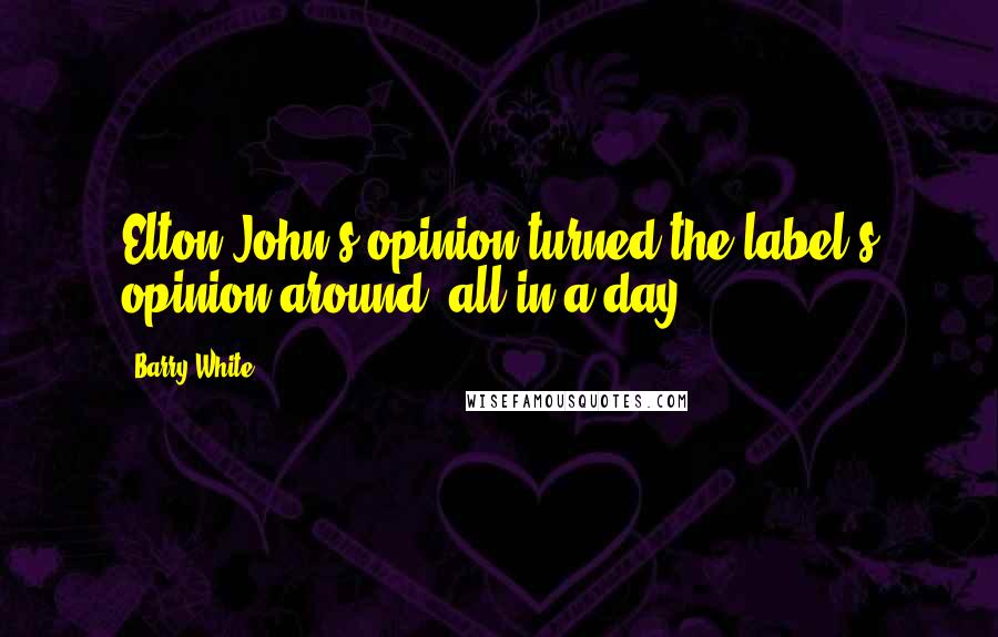 Barry White Quotes: Elton John's opinion turned the label's opinion around, all in a day.