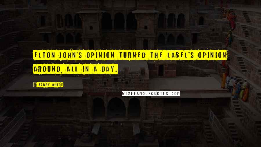 Barry White Quotes: Elton John's opinion turned the label's opinion around, all in a day.