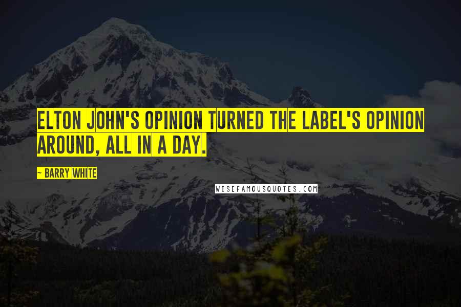 Barry White Quotes: Elton John's opinion turned the label's opinion around, all in a day.