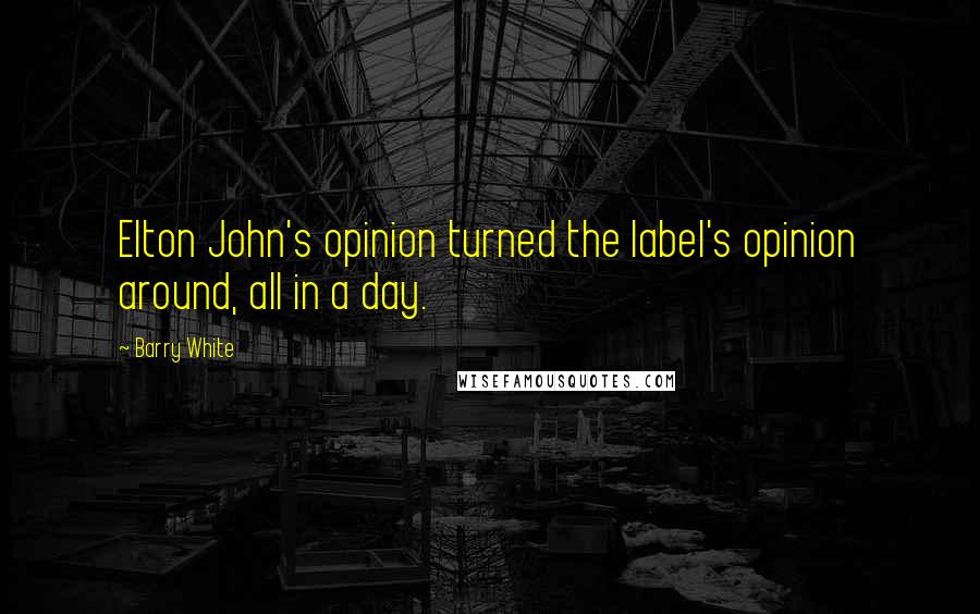 Barry White Quotes: Elton John's opinion turned the label's opinion around, all in a day.