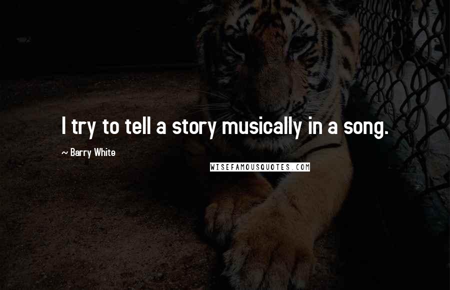 Barry White Quotes: I try to tell a story musically in a song.