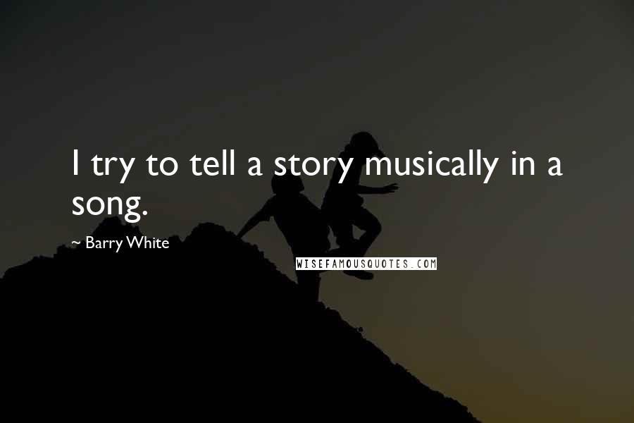 Barry White Quotes: I try to tell a story musically in a song.