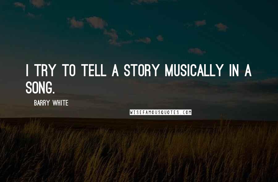 Barry White Quotes: I try to tell a story musically in a song.