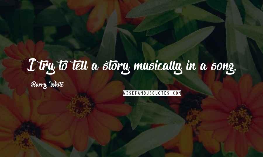 Barry White Quotes: I try to tell a story musically in a song.