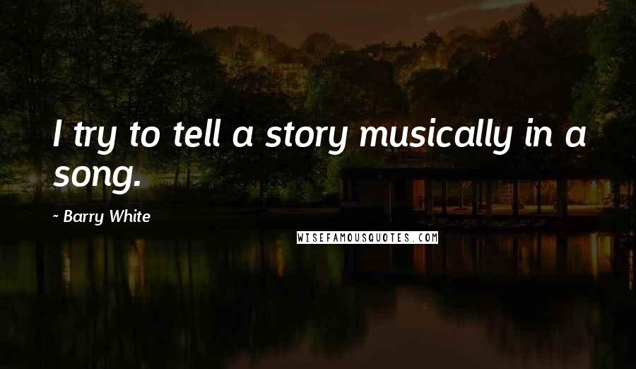 Barry White Quotes: I try to tell a story musically in a song.