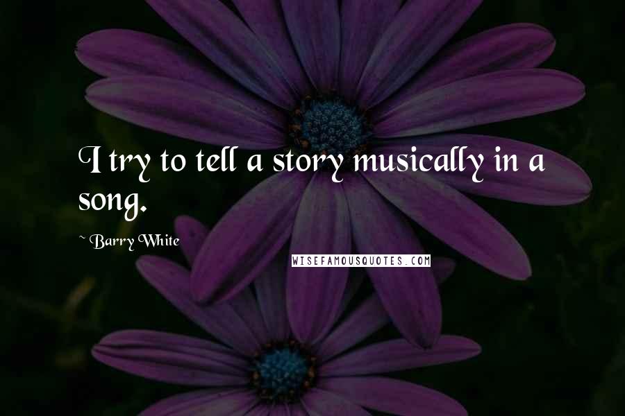 Barry White Quotes: I try to tell a story musically in a song.