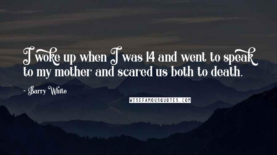 Barry White Quotes: I woke up when I was 14 and went to speak to my mother and scared us both to death.