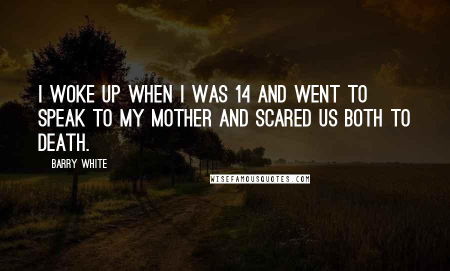 Barry White Quotes: I woke up when I was 14 and went to speak to my mother and scared us both to death.