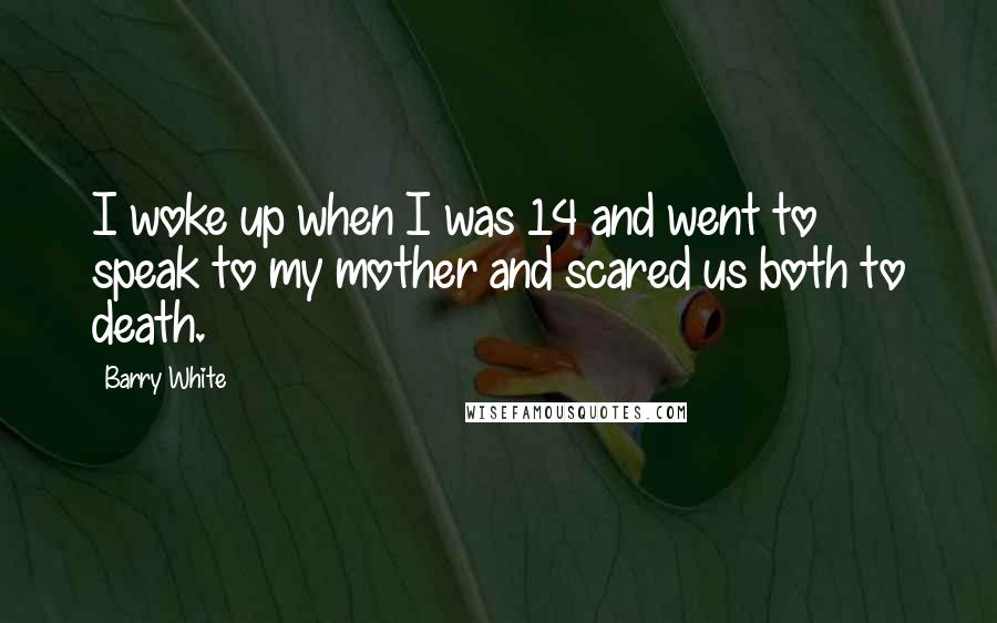 Barry White Quotes: I woke up when I was 14 and went to speak to my mother and scared us both to death.