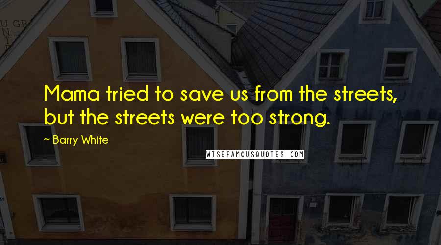 Barry White Quotes: Mama tried to save us from the streets, but the streets were too strong.