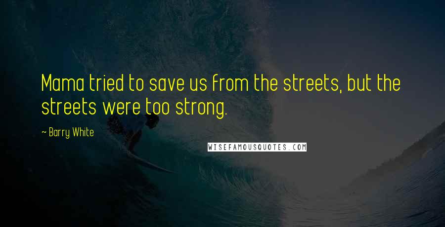 Barry White Quotes: Mama tried to save us from the streets, but the streets were too strong.