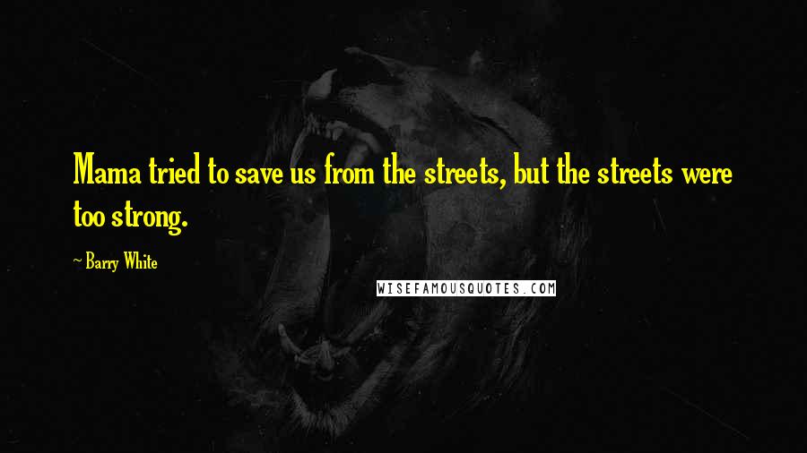 Barry White Quotes: Mama tried to save us from the streets, but the streets were too strong.