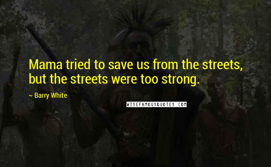 Barry White Quotes: Mama tried to save us from the streets, but the streets were too strong.