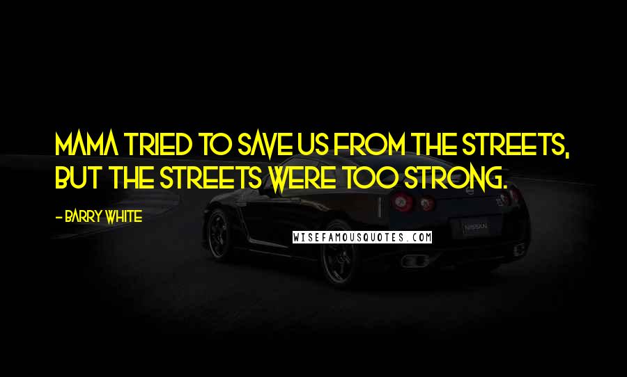 Barry White Quotes: Mama tried to save us from the streets, but the streets were too strong.