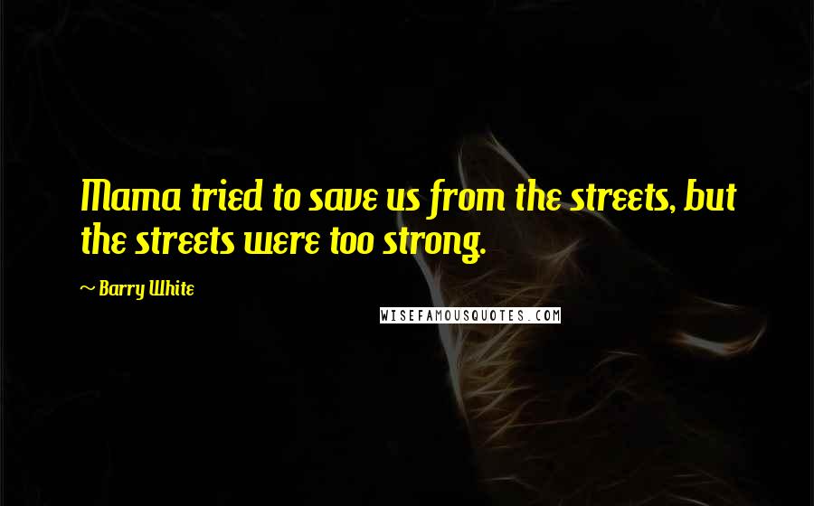 Barry White Quotes: Mama tried to save us from the streets, but the streets were too strong.