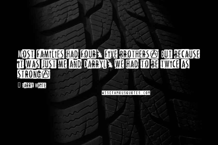 Barry White Quotes: Most families had four, five brothers. But because it was just me and Darryl, we had to be twice as strong.