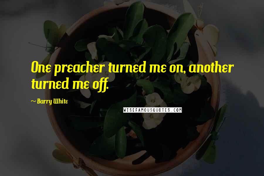 Barry White Quotes: One preacher turned me on, another turned me off.