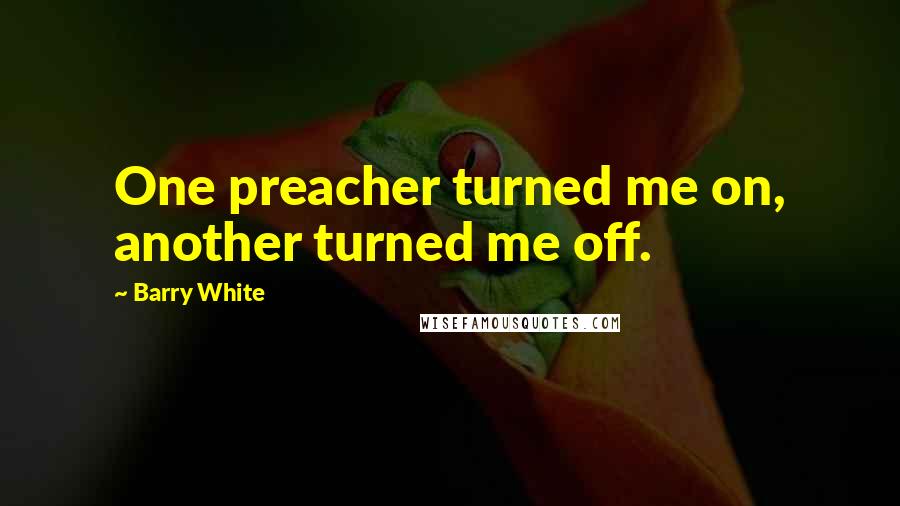 Barry White Quotes: One preacher turned me on, another turned me off.