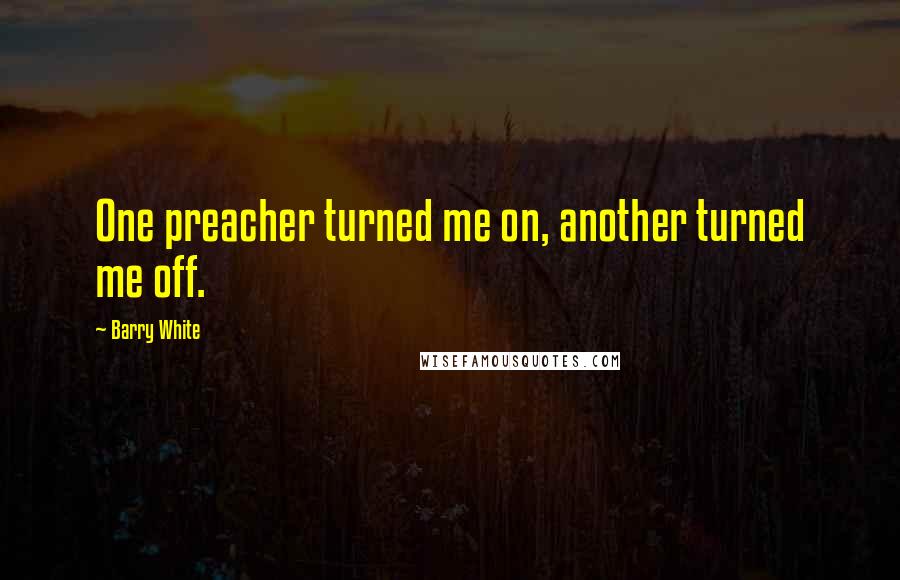 Barry White Quotes: One preacher turned me on, another turned me off.