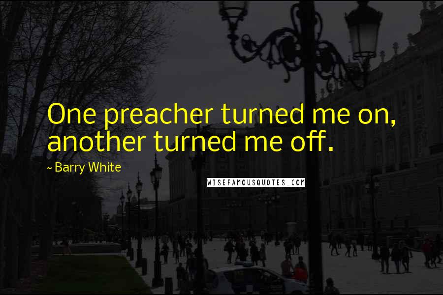 Barry White Quotes: One preacher turned me on, another turned me off.