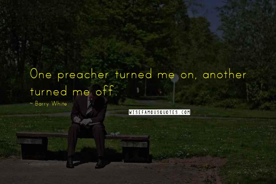 Barry White Quotes: One preacher turned me on, another turned me off.