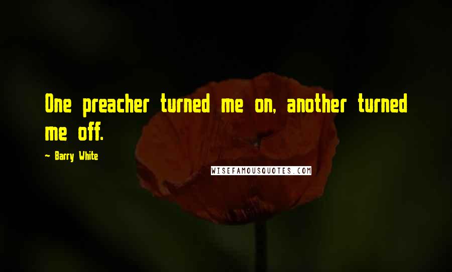 Barry White Quotes: One preacher turned me on, another turned me off.