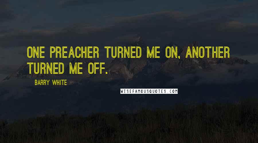 Barry White Quotes: One preacher turned me on, another turned me off.