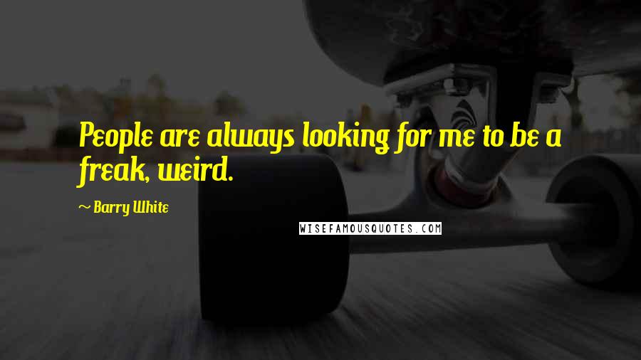 Barry White Quotes: People are always looking for me to be a freak, weird.