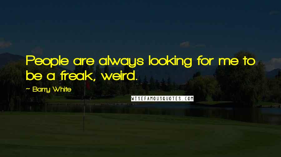 Barry White Quotes: People are always looking for me to be a freak, weird.